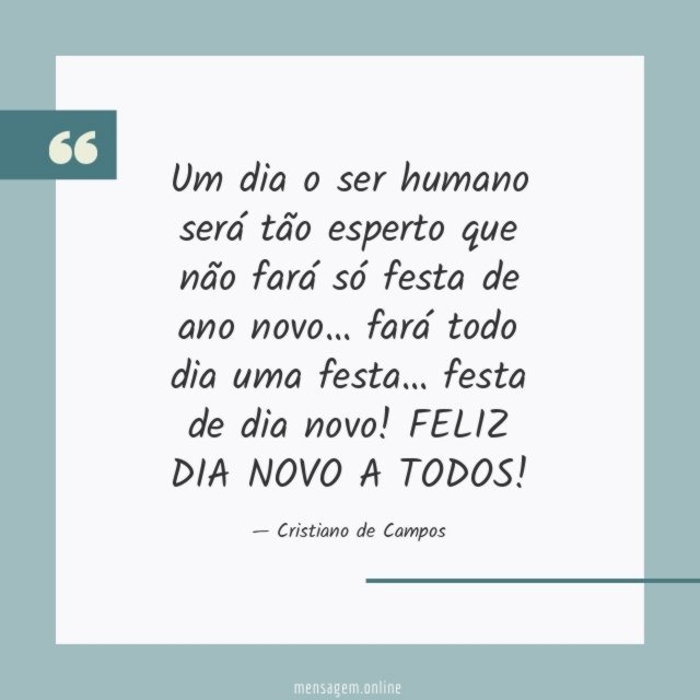 Um dia o ser humano será tão esperto que não fará só festa de ano novo… fará todo dia uma festa… festa de dia novo!