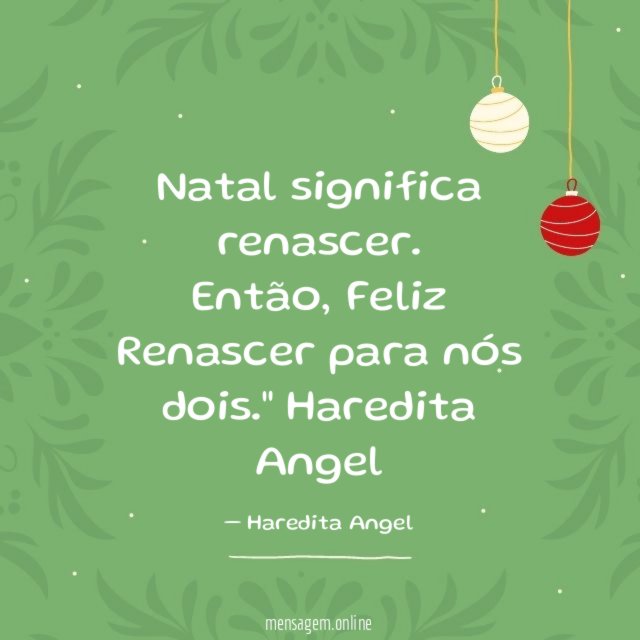 "Natal significa renascer.
Então, Feliz Renascer para nós dois."