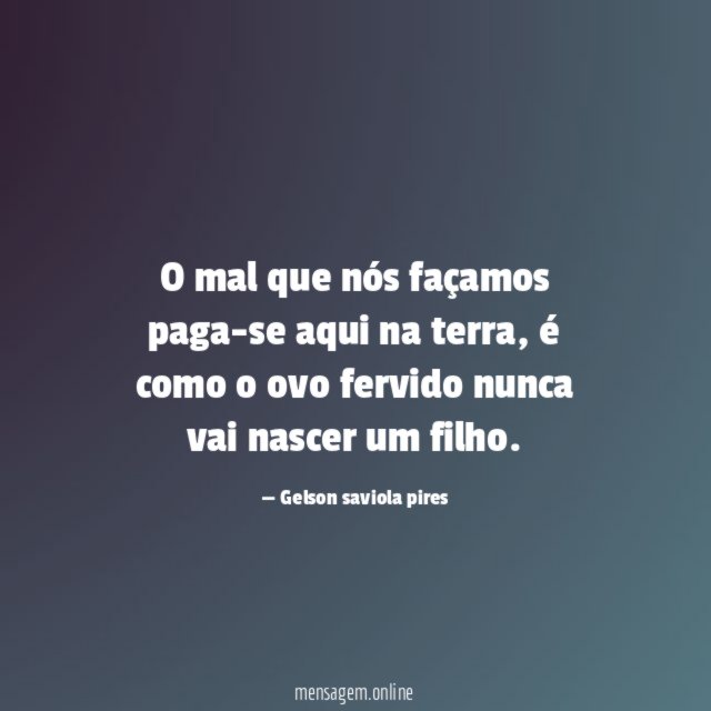 O mal que nós façamos paga-se aqui na terra