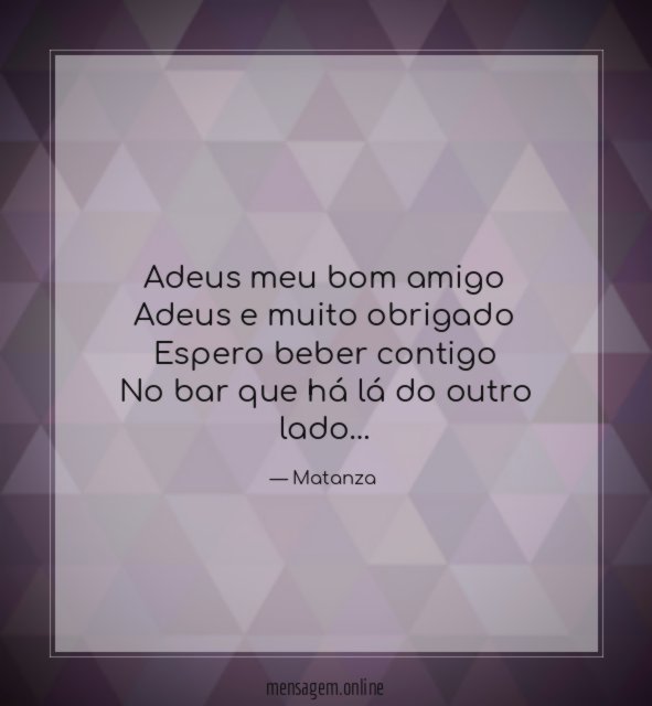 Adeus meu bom amigo Adeus e muito obrigado Espero beber