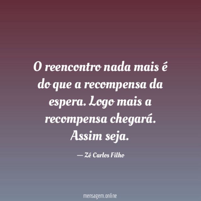 O reencontro nada mais é do que a recompensa da espera
