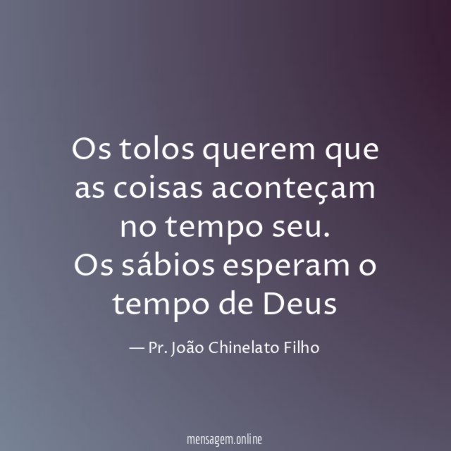Os tolos querem que as coisas aconteçam no tempo seu