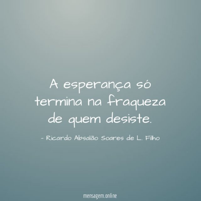 A esperança só termina na fraqueza de quem desiste