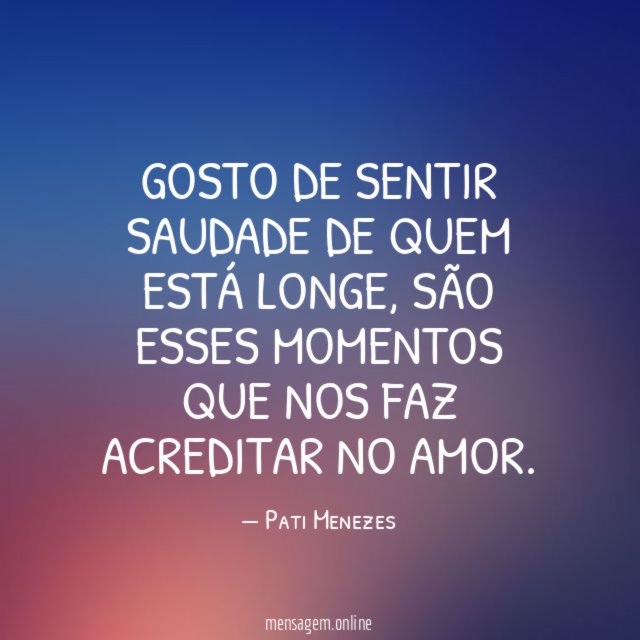 GOSTO DE SENTIR SAUDADE DE QUEM ESTÁ LONGE