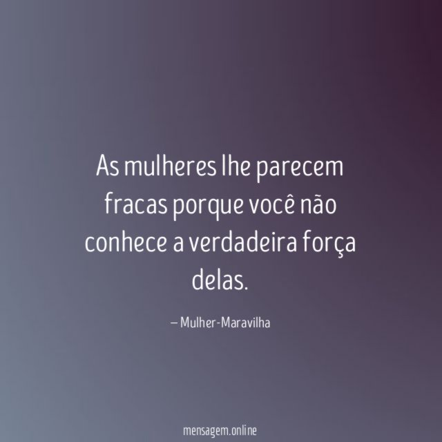 As mulheres lhe parecem fracas porque você não