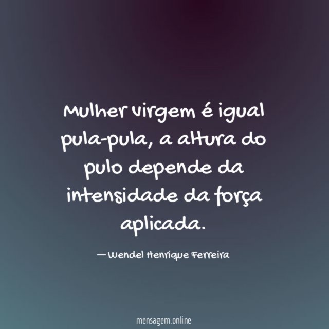 Mulher virgem é igual pula-pula