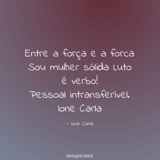 Entre a força e a forca
Sou mulher sólida
Luto é verbo!
Pessoal intransferível.