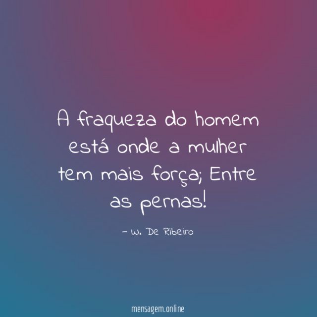 A fraqueza do homem está onde a mulher tem mais força