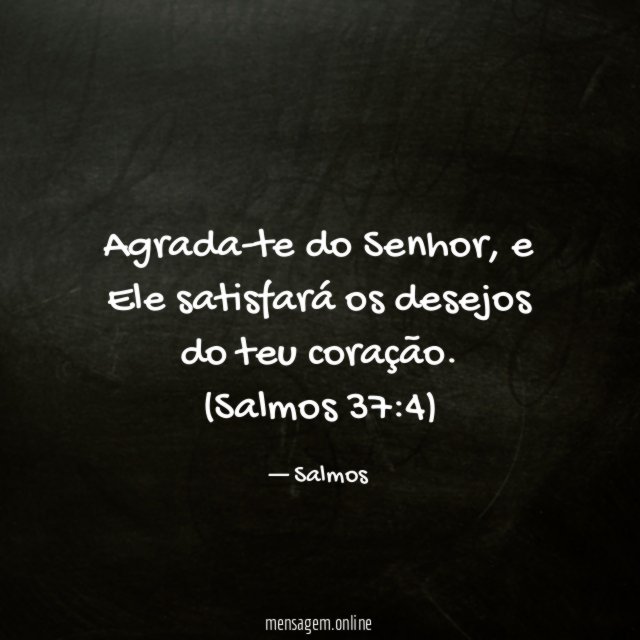 Agrada-te do Senhor, e Ele satisfará os desejos do teu coração.