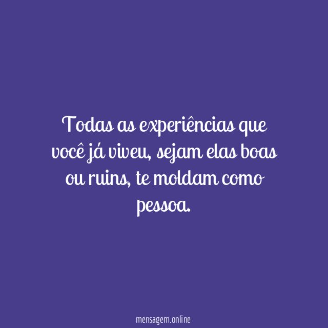 Você é resultado de cada uma das experiências que viveu