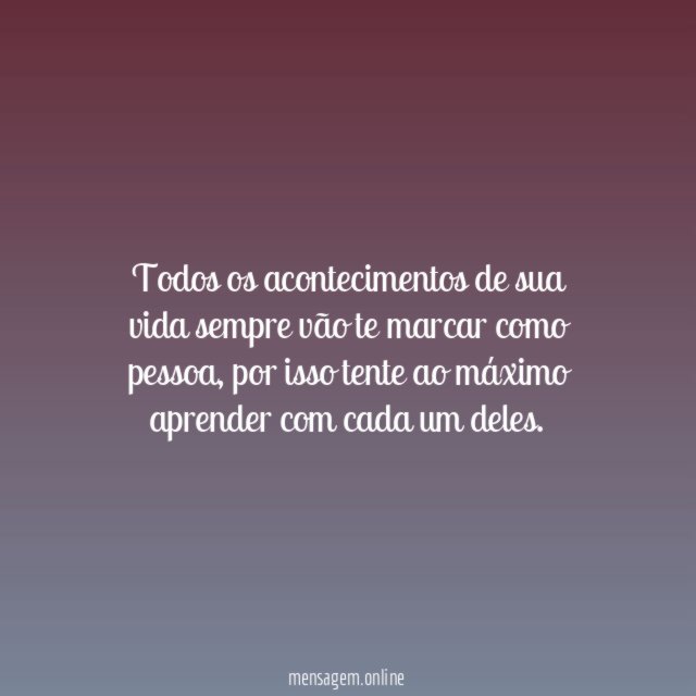 Cada acontecimento de sua vida te marca como pessoa