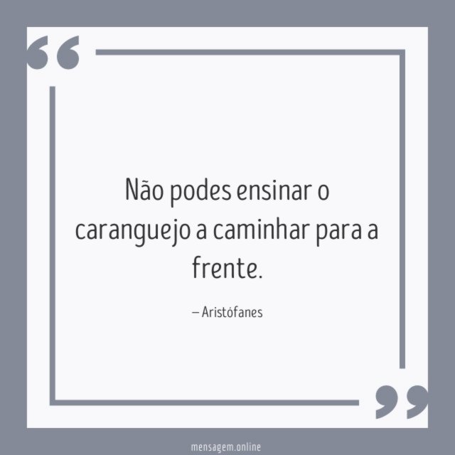 Não podes ensinar o caranguejo a caminhar para a frente
