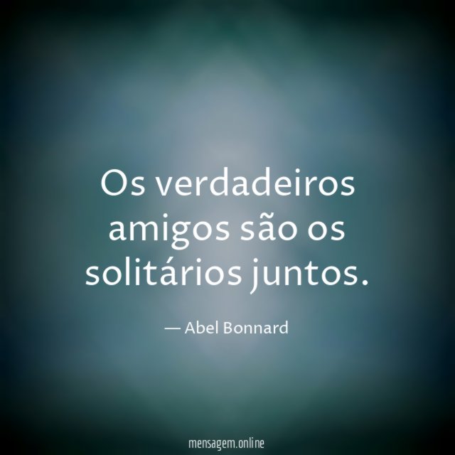 Os verdadeiros amigos são os solitários juntos