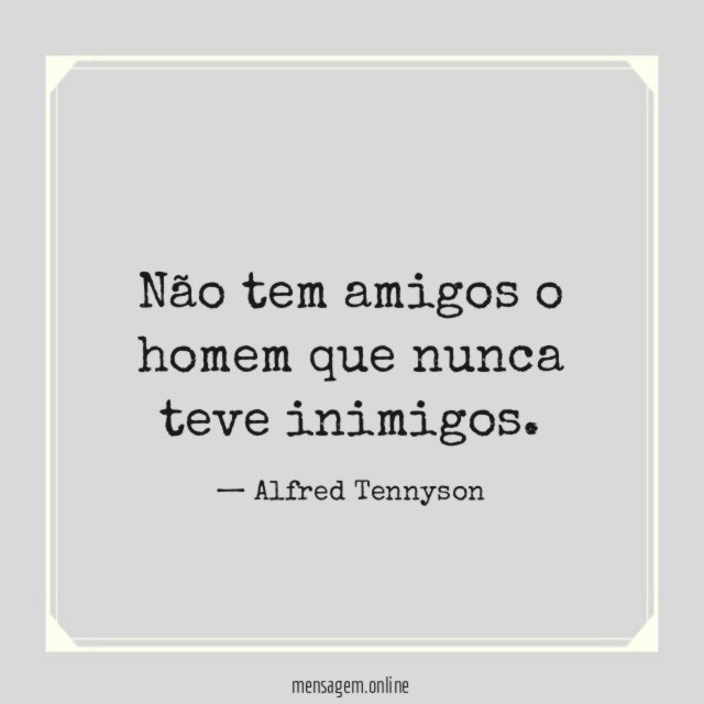 Não tem amigos o homem que nunca teve inimigos