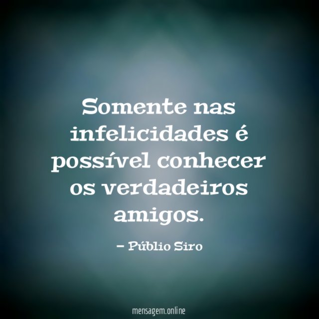 Somente nas infelicidades é possível conhecer os verdadeiros amigos