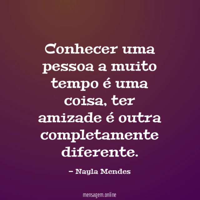 Conhecer uma pessoa a muito tempo é uma coisa