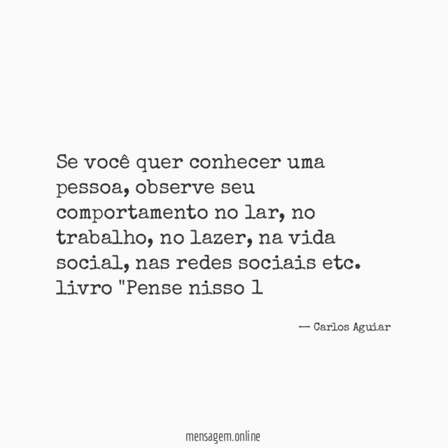 Se você quer conhecer uma pessoa, observe seu comportamento no lar, no trabalho, no lazer, na vida social, nas redes sociais etc.
