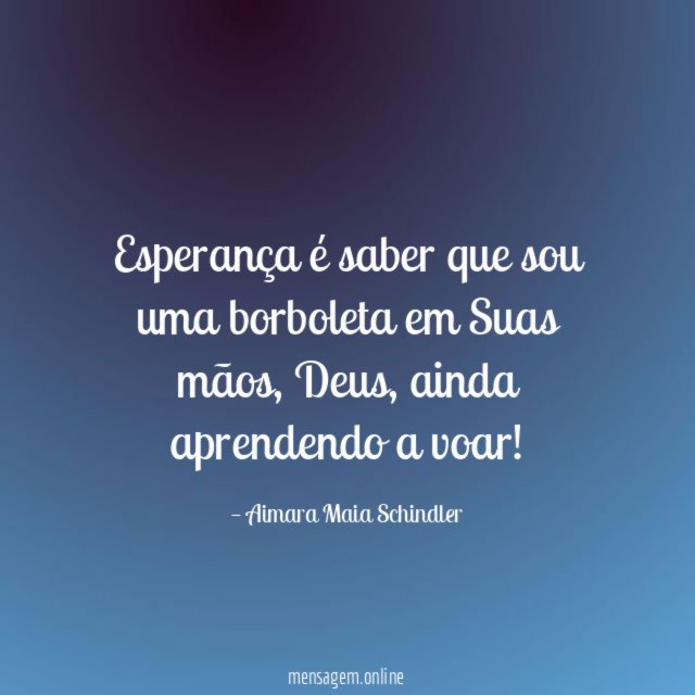 Esperança é saber que sou uma borboleta em Suas mãos