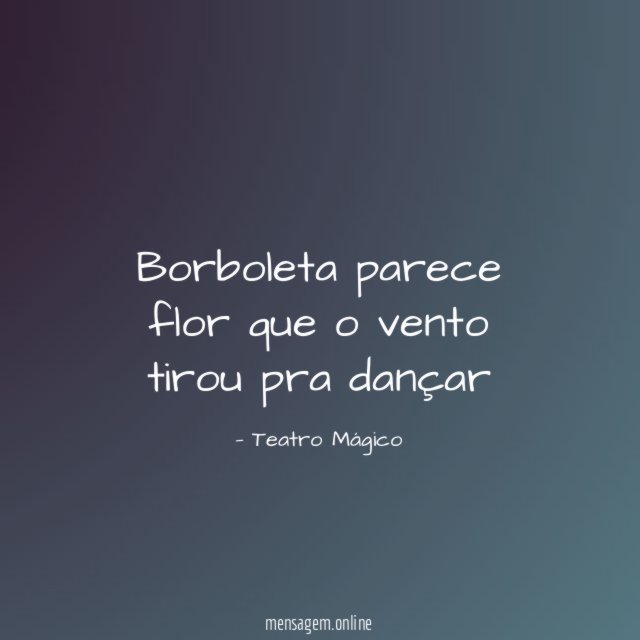 Borboleta parece flor que o vento tirou pra dançar