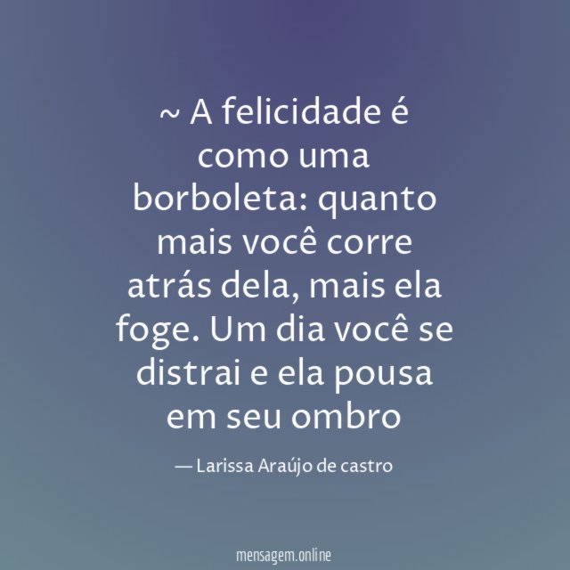 ~ A felicidade é como uma borboleta