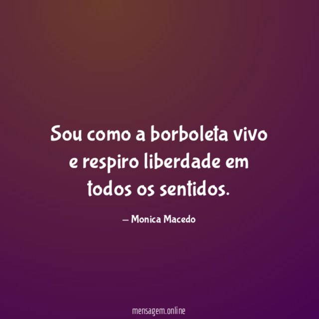 Sou como a borboleta vivo e respiro liberdade em todos os sentidos