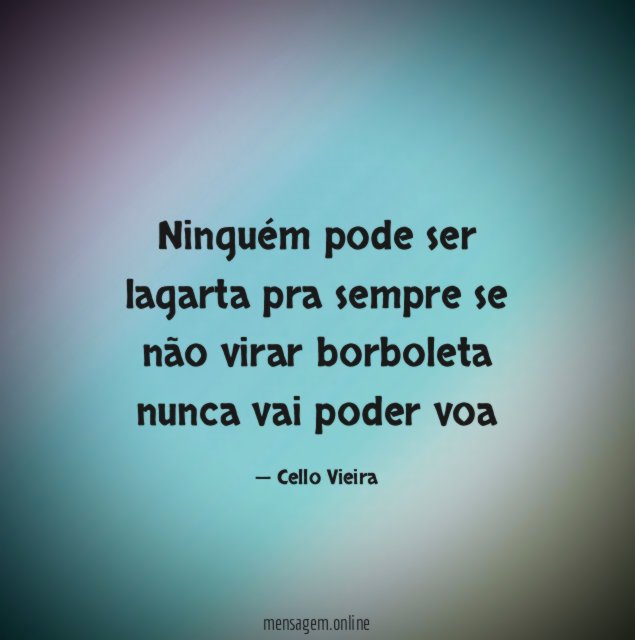 Ninguém pode ser lagarta pra sempre se não virar