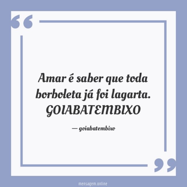 Amar é saber que toda borboleta já foi lagarta.