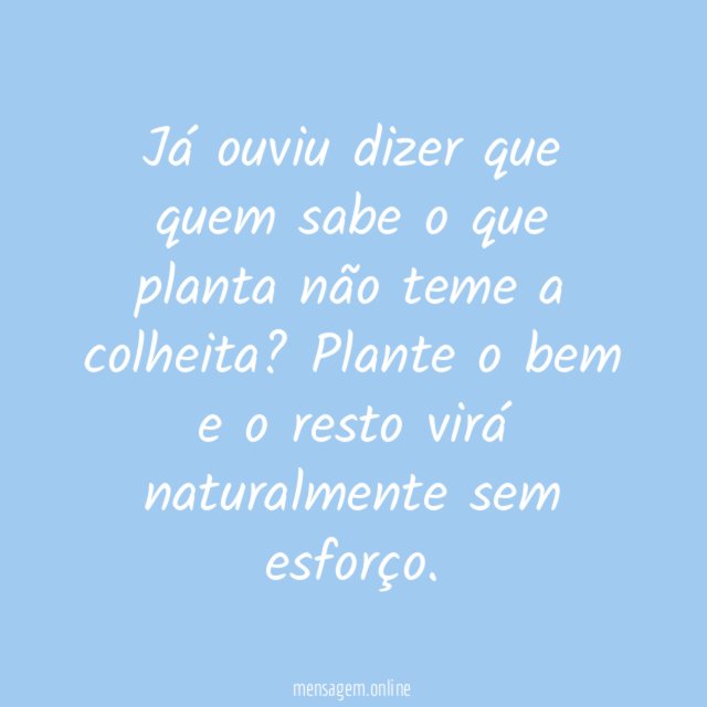 Quem sabe o que planta não teme a colheita