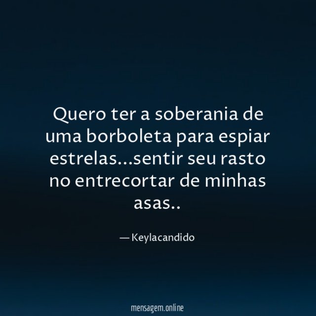 Quero ter a soberania de uma borboleta para espiar estrelas