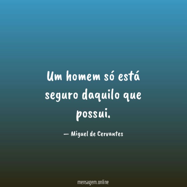 Um homem só está seguro daquilo que possui