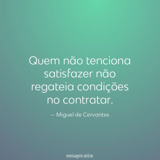 Quem não tenciona satisfazer não regateia condições no contratar