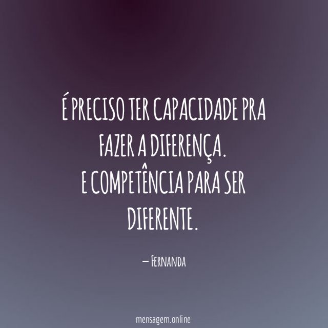 É preciso ter capacidade pra fazer a diferença