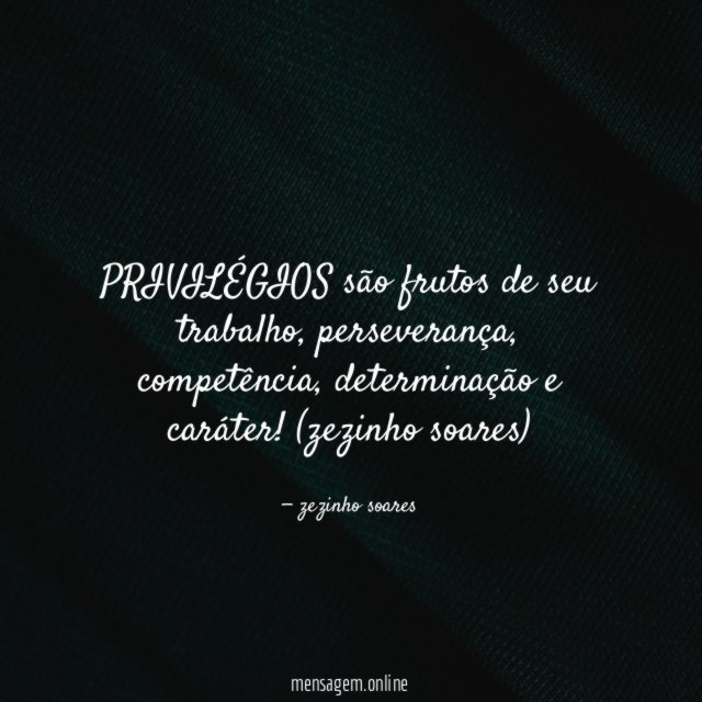 PRIVILÉGIOS são frutos de seu trabalho