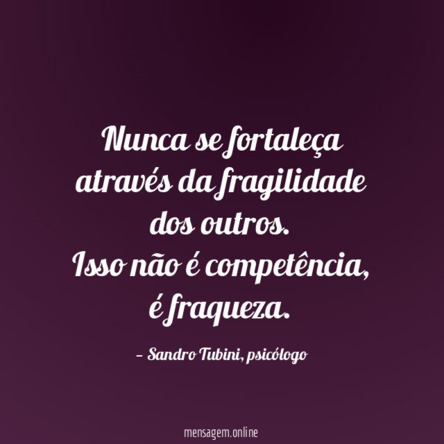 Nunca se fortaleça através da fragilidade dos outros