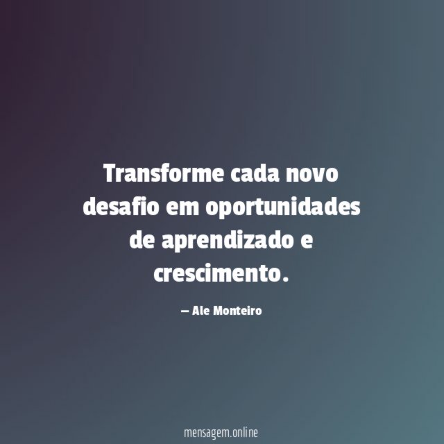 Transforme cada novo desafio em oportunidades de aprendizado e crescimento