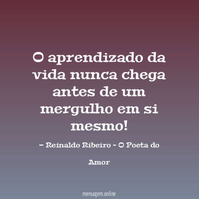 O aprendizado da vida nunca chega antes de