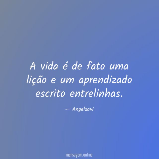 A vida é de fato uma lição e um aprendizado escrito entrelinhas