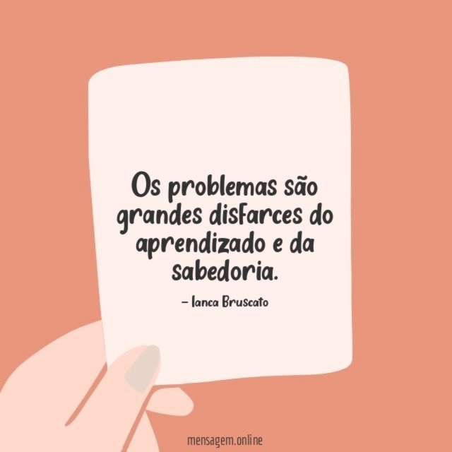 Os problemas são grandes disfarces do aprendizado e da sabedoria