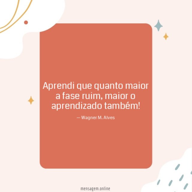 Aprendi que quanto maior a fase ruim