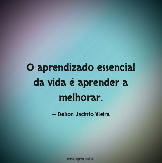 O aprendizado essencial da vida é aprender a melhorar