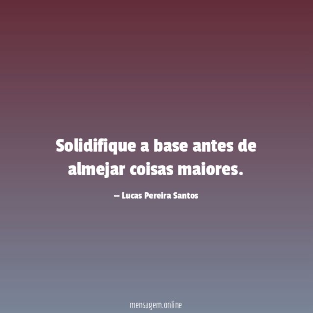 Solidifique a base antes de almejar coisas maiores