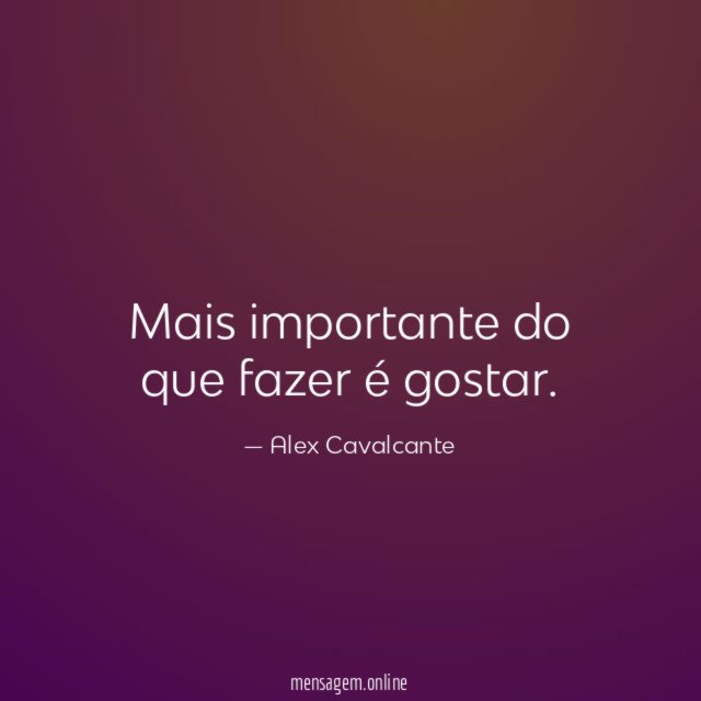Mais importante do que fazer é gostar