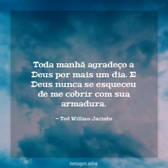 Toda manhã agradeço a Deus por mais um dia