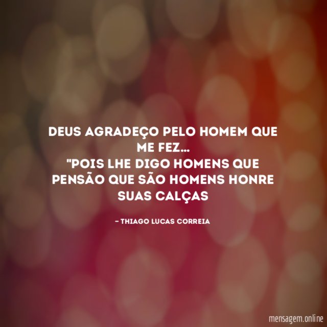 Deus agradeço pelo homem que me fez…