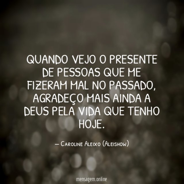 Quando vejo o presente de pessoas que me fizeram mal no passado