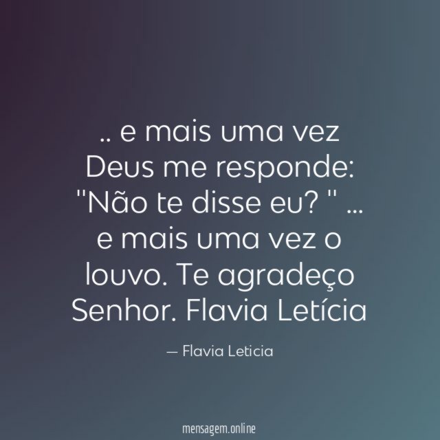 .. e mais uma vez Deus me responde:
''Não te disse eu? ''
… e mais uma vez o louvo.
Te agradeço Senhor.