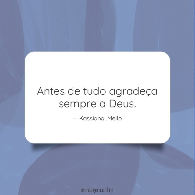 Antes de tudo agradeça sempre a Deus