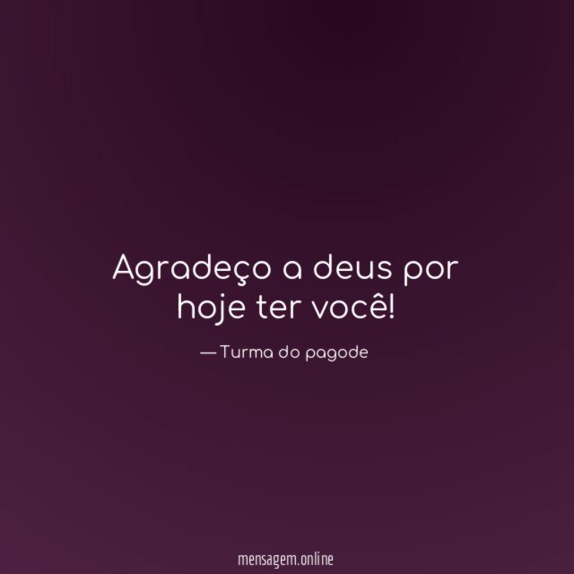 Agradeço a deus por hoje ter você