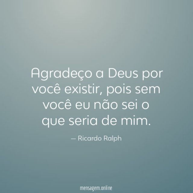 Agradeço a Deus por você existir