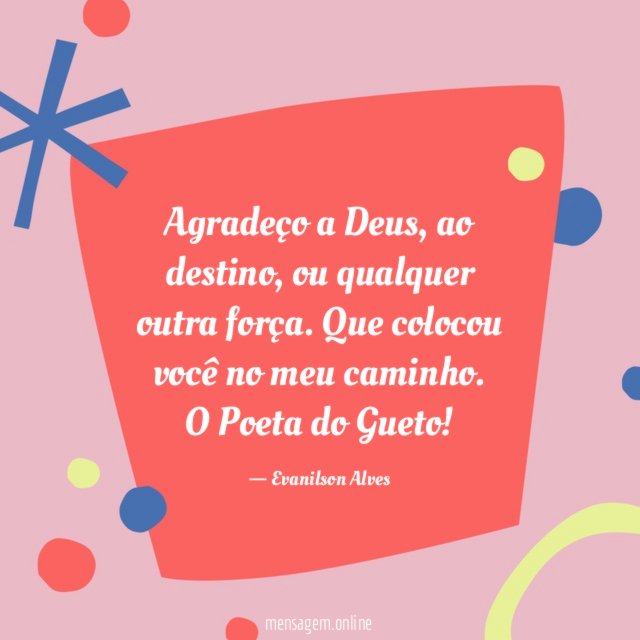Agradeço a Deus, ao destino, ou qualquer outra força. Que colocou você no meu caminho.